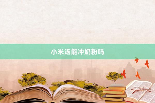 小米汤能冲奶粉吗