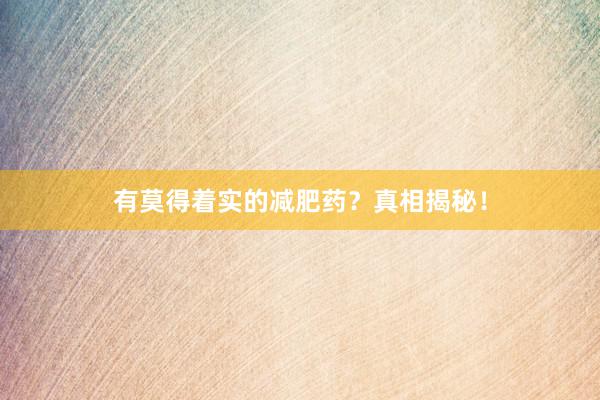 有莫得着实的减肥药？真相揭秘！